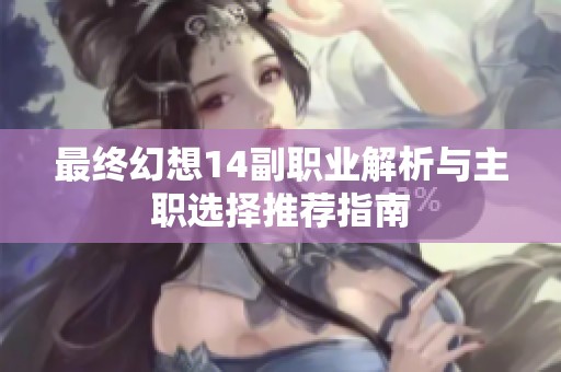 最终幻想14副职业解析与主职选择推荐指南