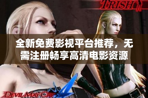 全新免费影视平台推荐，无需注册畅享高清电影资源