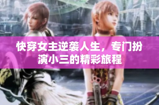 快穿女主逆袭人生，专门扮演小三的精彩旅程