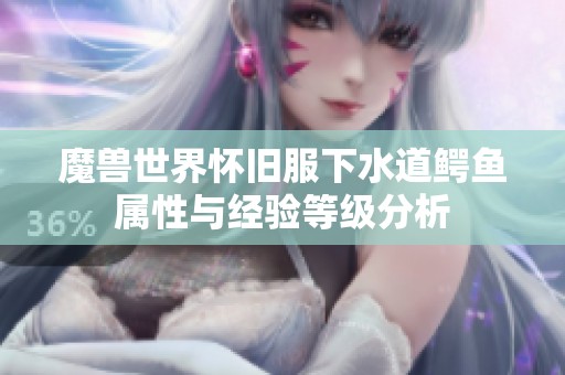 魔兽世界怀旧服下水道鳄鱼属性与经验等级分析