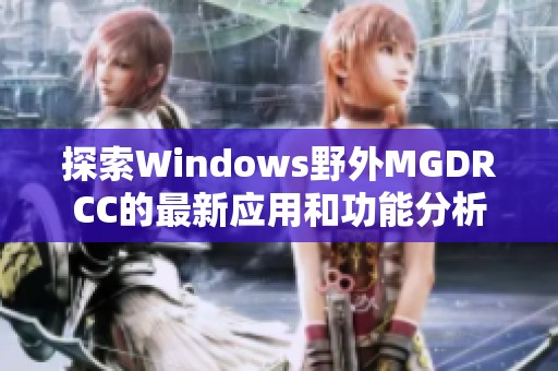 探索Windows野外MGDRCC的最新应用和功能分析