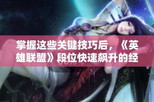 掌握这些关键技巧后，《英雄联盟》段位快速飙升的经验分享