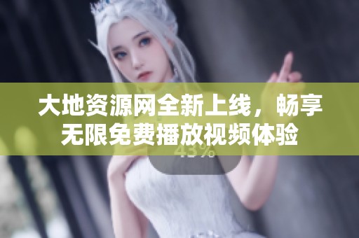大地资源网全新上线，畅享无限免费播放视频体验