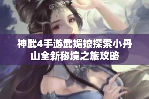 神武4手游武媚娘探索小丹山全新秘境之旅攻略
