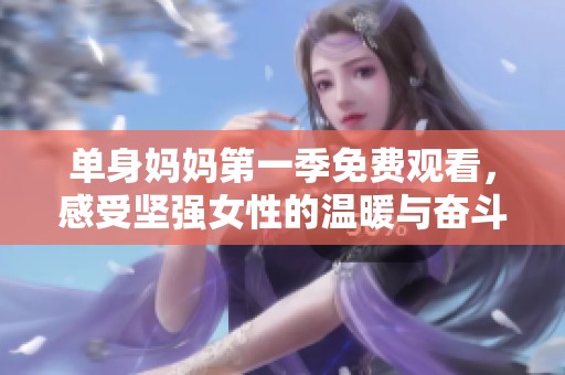 单身妈妈第一季免费观看，感受坚强女性的温暖与奋斗