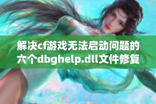 解决cf游戏无法启动问题的六个dbghelp.dll文件修复方法