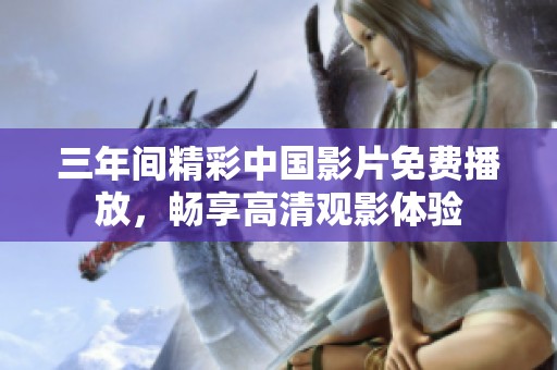 三年间精彩中国影片免费播放，畅享高清观影体验