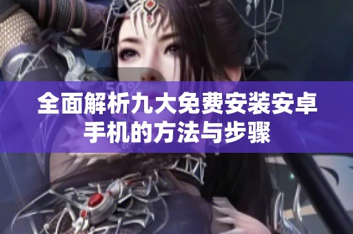 全面解析九大免费安装安卓手机的方法与步骤