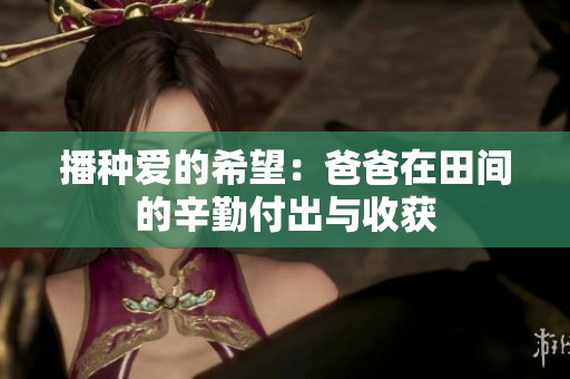 播种爱的希望：爸爸在田间的辛勤付出与收获