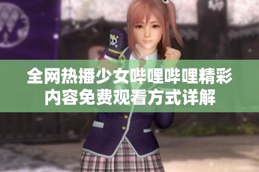 全网热播少女哔哩哔哩精彩内容免费观看方式详解