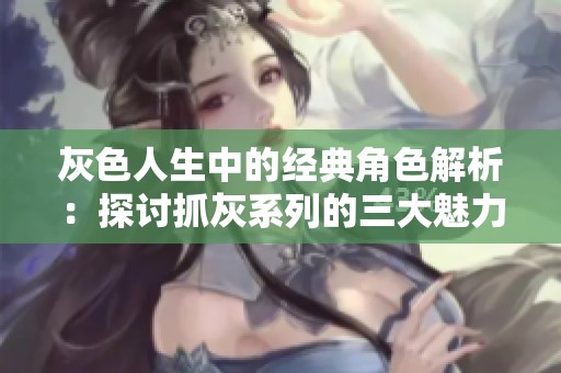 灰色人生中的经典角色解析：探讨抓灰系列的三大魅力人物