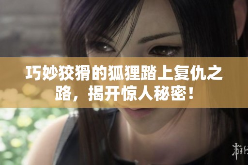 巧妙狡猾的狐狸踏上复仇之路，揭开惊人秘密！