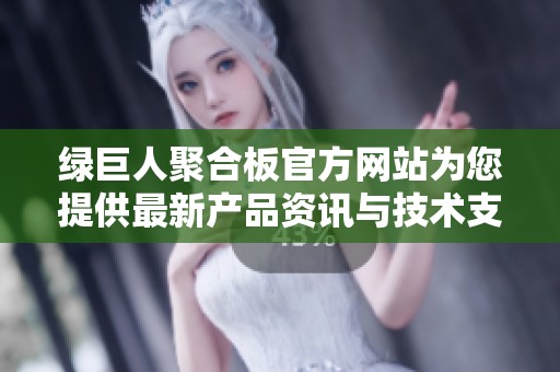 绿巨人聚合板官方网站为您提供最新产品资讯与技术支持