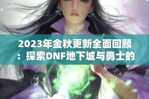 2023年金秋更新全面回顾：探索DNF地下城与勇士的全新奇妙内容