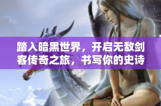 踏入暗黑世界，开启无敌剑客传奇之旅，书写你的史诗篇章