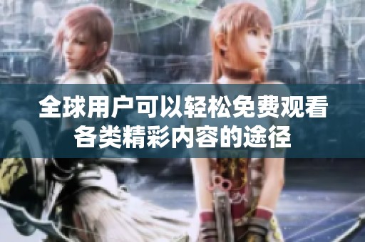 全球用户可以轻松免费观看各类精彩内容的途径