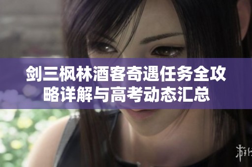 剑三枫林酒客奇遇任务全攻略详解与高考动态汇总
