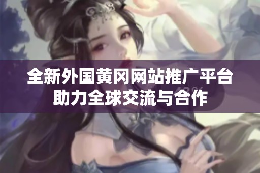 全新外国黄冈网站推广平台助力全球交流与合作