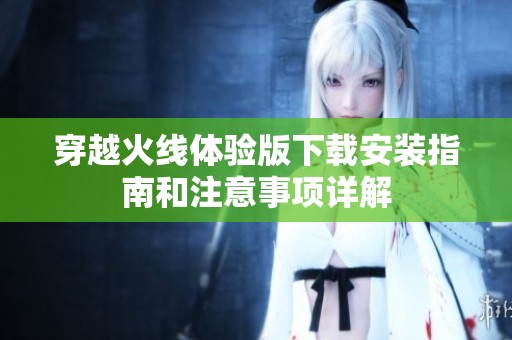 穿越火线体验版下载安装指南和注意事项详解