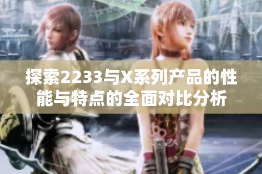 探索2233与X系列产品的性能与特点的全面对比分析