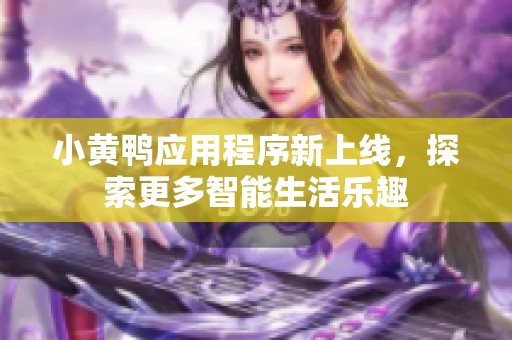 小黄鸭应用程序新上线，探索更多智能生活乐趣
