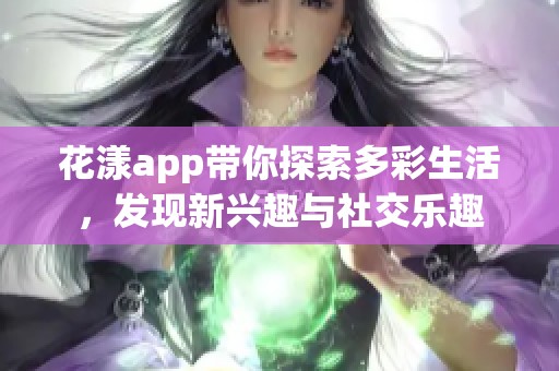 花漾app带你探索多彩生活，发现新兴趣与社交乐趣