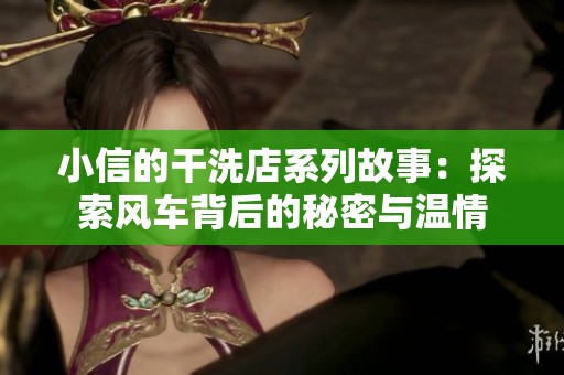 小信的干洗店系列故事：探索风车背后的秘密与温情