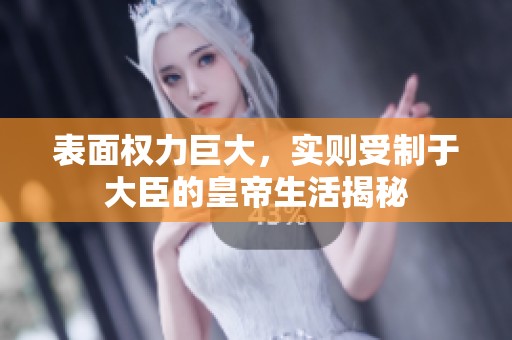 表面权力巨大，实则受制于大臣的皇帝生活揭秘