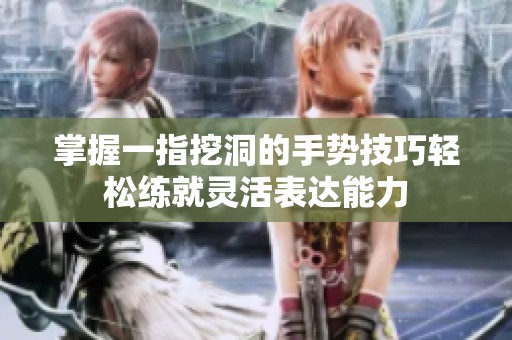 掌握一指挖洞的手势技巧轻松练就灵活表达能力