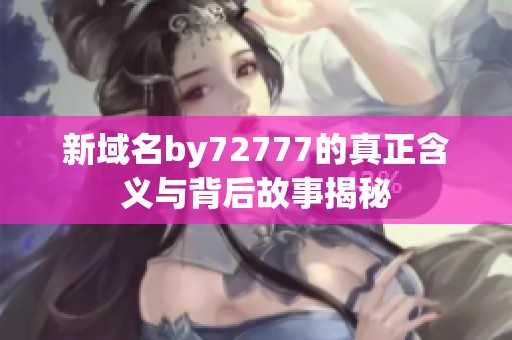 新域名by72777的真正含义与背后故事揭秘