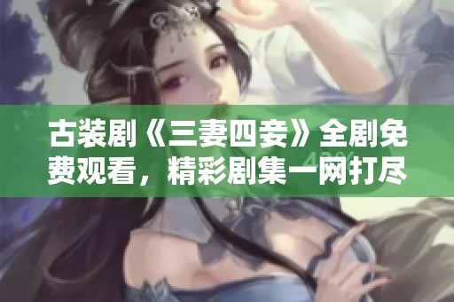 古装剧《三妻四妾》全剧免费观看，精彩剧集一网打尽