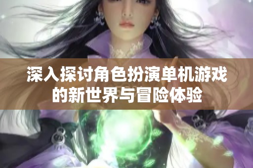 深入探讨角色扮演单机游戏的新世界与冒险体验