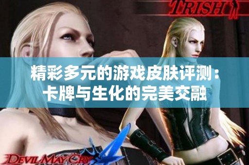 精彩多元的游戏皮肤评测：卡牌与生化的完美交融