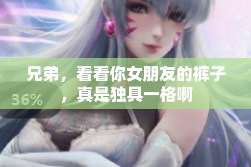 兄弟，看看你女朋友的裤子，真是独具一格啊