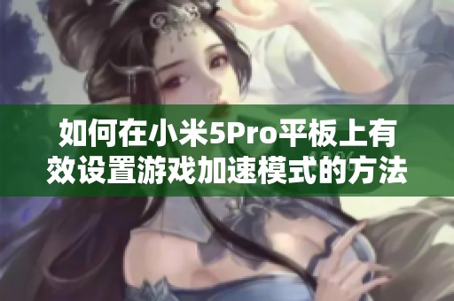如何在小米5Pro平板上有效设置游戏加速模式的方法解析