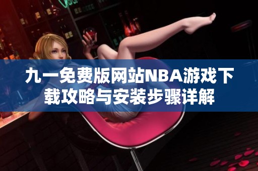 九一免费版网站NBA游戏下载攻略与安装步骤详解