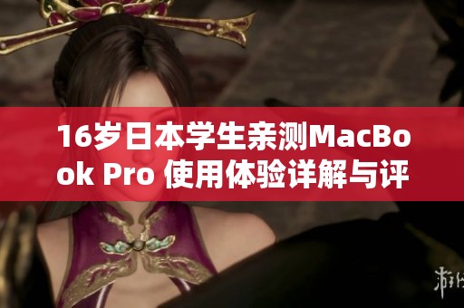 16岁日本学生亲测MacBook Pro 使用体验详解与评估