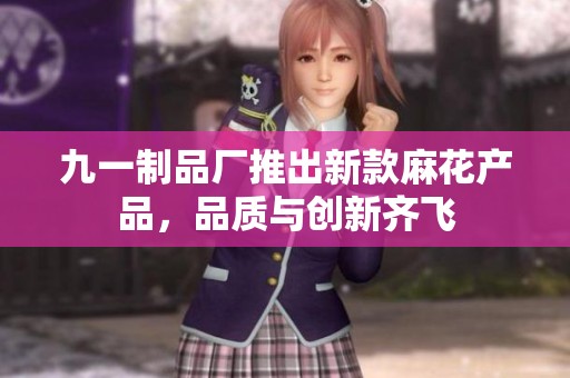 九一制品厂推出新款麻花产品，品质与创新齐飞