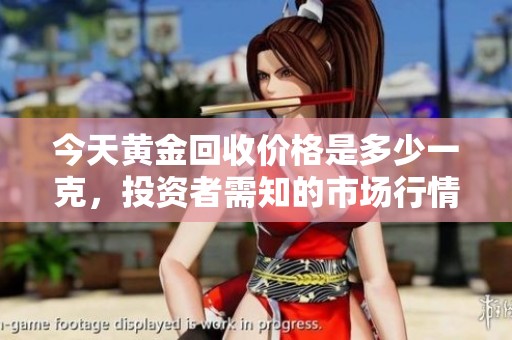 今天黄金回收价格是多少一克，投资者需知的市场行情解析