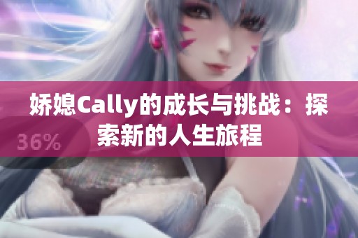 娇媳Cally的成长与挑战：探索新的人生旅程