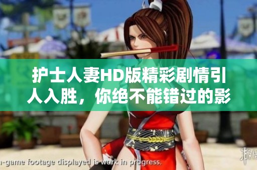 护士人妻HD版精彩剧情引人入胜，你绝不能错过的影片！