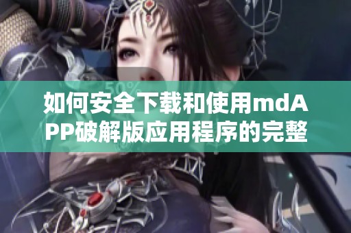 如何安全下载和使用mdAPP破解版应用程序的完整指南