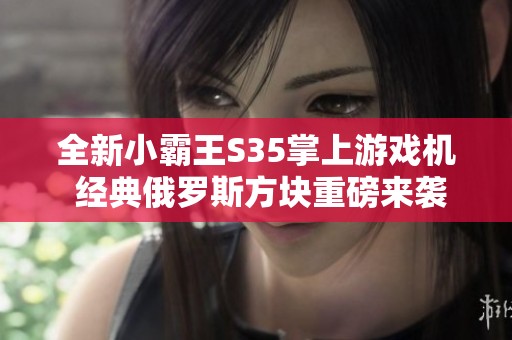 全新小霸王S35掌上游戏机 经典俄罗斯方块重磅来袭