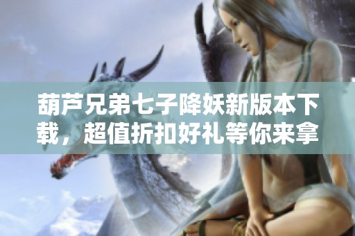 葫芦兄弟七子降妖新版本下载，超值折扣好礼等你来拿