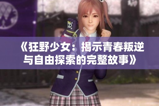 《狂野少女：揭示青春叛逆与自由探索的完整故事》