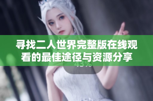 寻找二人世界完整版在线观看的最佳途径与资源分享