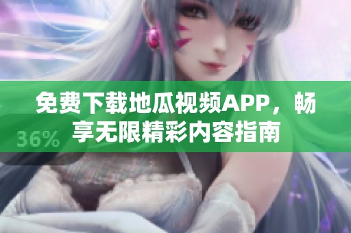 免费下载地瓜视频APP，畅享无限精彩内容指南