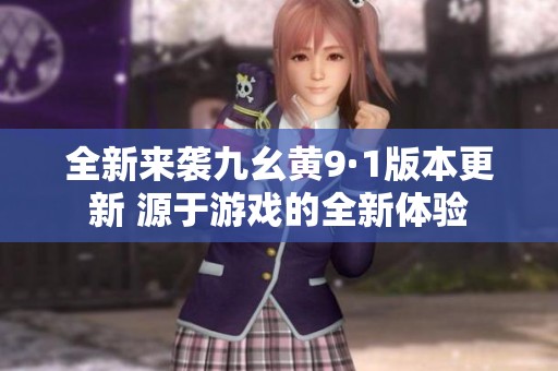 全新来袭九幺黄9·1版本更新 源于游戏的全新体验