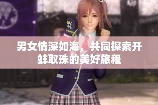 男女情深如海，共同探索开蚌取珠的美好旅程