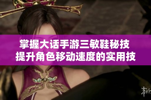掌握大话手游三敏鞋秘技 提升角色移动速度的实用技巧